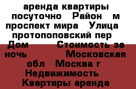 аренда квартиры посуточно › Район ­ м.проспект мира › Улица ­ протопоповский пер › Дом ­ 38 › Стоимость за ночь ­ 2 700 - Московская обл., Москва г. Недвижимость » Квартиры аренда посуточно   